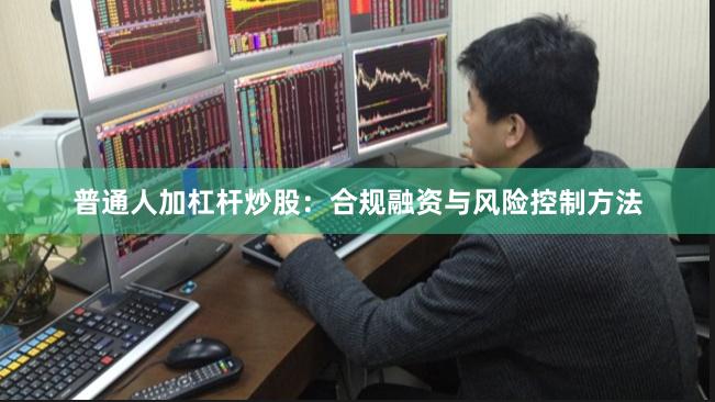 普通人加杠杆炒股：合规融资与风险控制方法