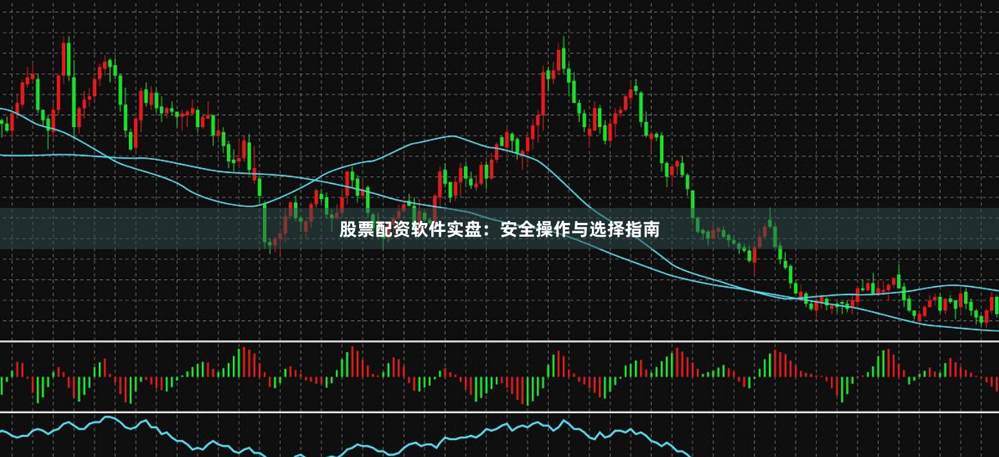 股票配资软件实盘：安全操作与选择指南
