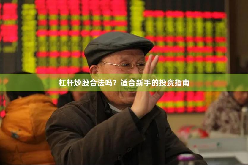 杠杆炒股合法吗?适合新手的投资指南