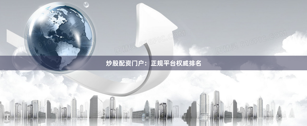 炒股配资门户：正规平台权威排名